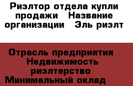 Риэлтор отдела купли-продажи › Название организации ­ Эль-риэлт › Отрасль предприятия ­ Недвижимость, риэлтерство › Минимальный оклад ­ 1 - Все города Работа » Вакансии   . Адыгея респ.,Адыгейск г.